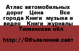 Атлас автомобильных дорог › Цена ­ 50 - Все города Книги, музыка и видео » Книги, журналы   . Тюменская обл.